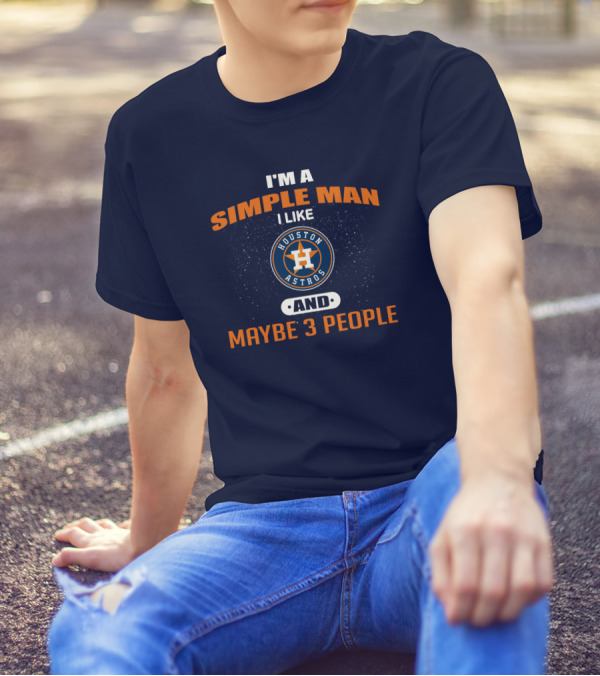 I'm A Simple Man I Like Houston Astros And Maybe 3 People T-Shirt