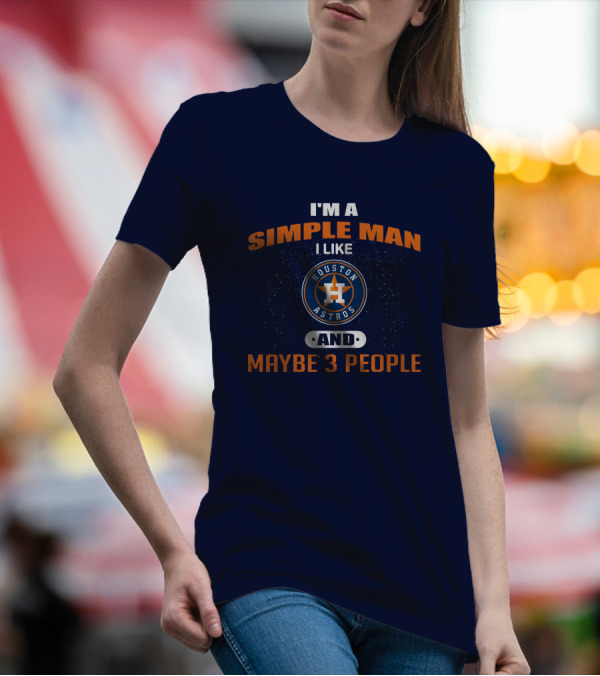 I'm A Simple Man I Like Houston Astros And Maybe 3 People T-Shirt