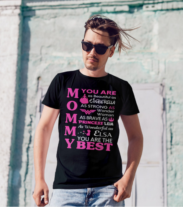 MOMMY You Are As Beautiful As Cinderella As Strong As Wonder Woman As Brave As Princess Leia As Wonderful As Elsa You Are The Best T-Shirt