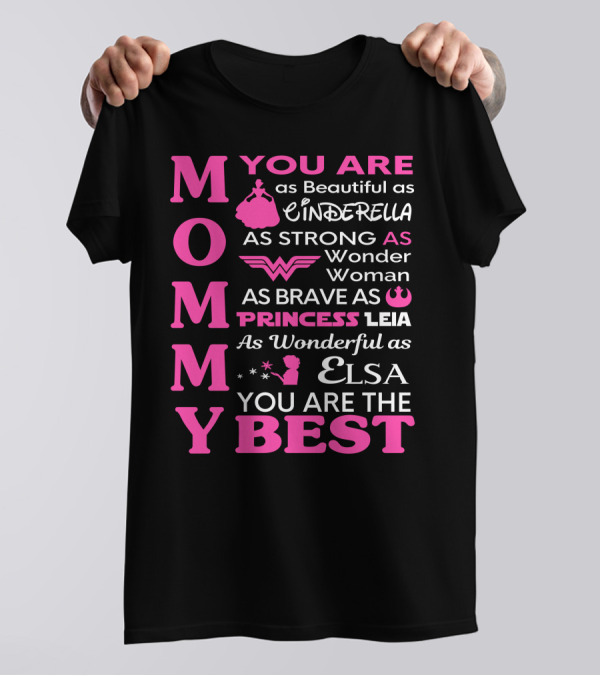 MOMMY You Are As Beautiful As Cinderella As Strong As Wonder Woman As Brave As Princess Leia As Wonderful As Elsa You Are The Best T-Shirt