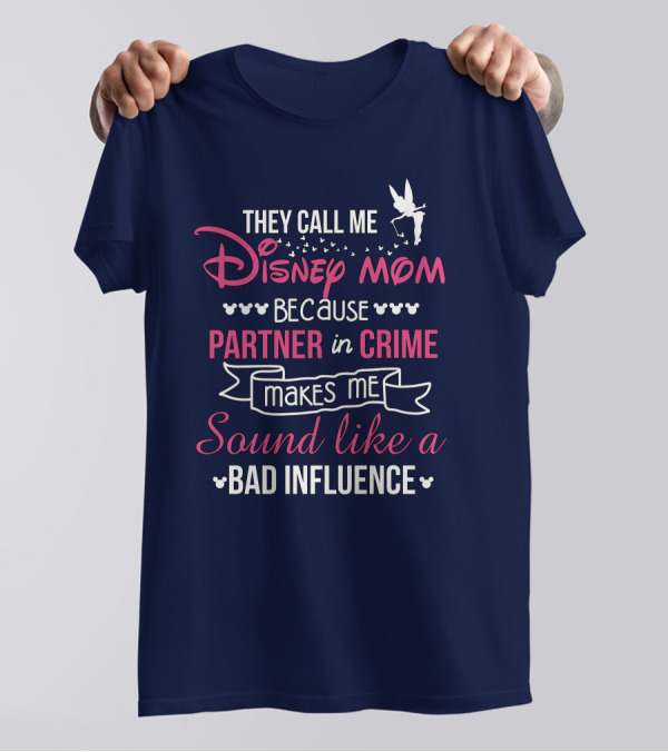 They Call Me Disney Mom Because Partner In Crime Makes Me Sound Like A Bad Influence T-Shirt