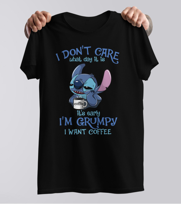 I Don't Care What Day It Is It's Early I'm Grumpy I Want Coffee T-Shirt