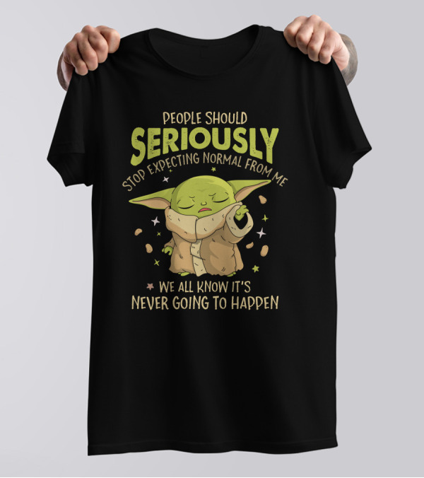People Should Seriously Stop Expecting Normal From Me We All Know It's Never Going To Happen Baby Alien T-Shirt