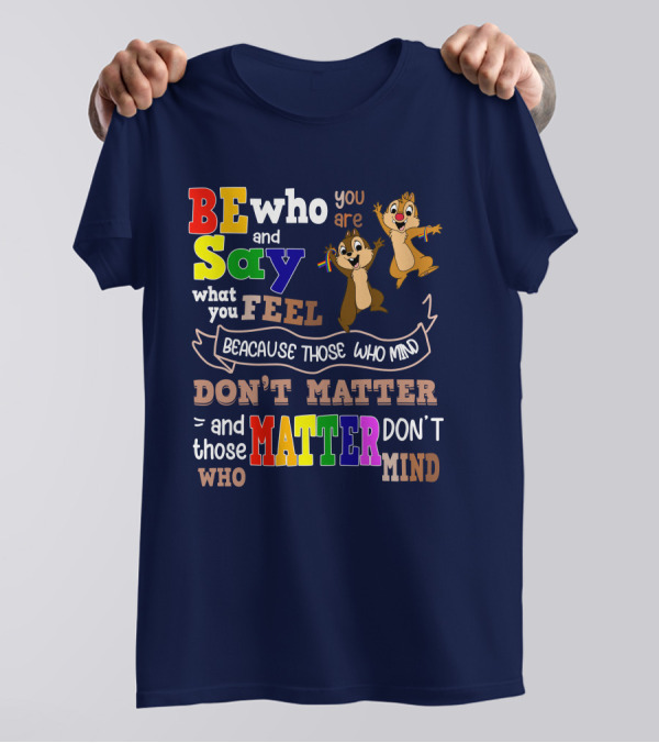 BE Who You Are Say What You Feel Because Those Who Mind Don't Matter And Those Who Matter Don't Mind Chipmunks T-Shirt