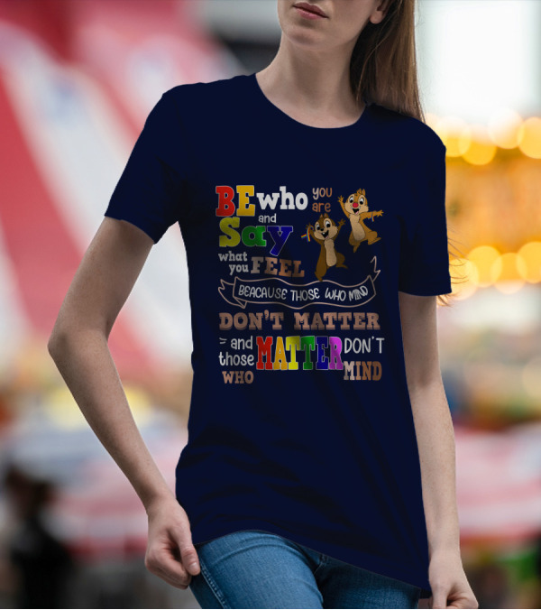 BE Who You Are Say What You Feel Because Those Who Mind Don't Matter And Those Who Matter Don't Mind Chipmunks T-Shirt