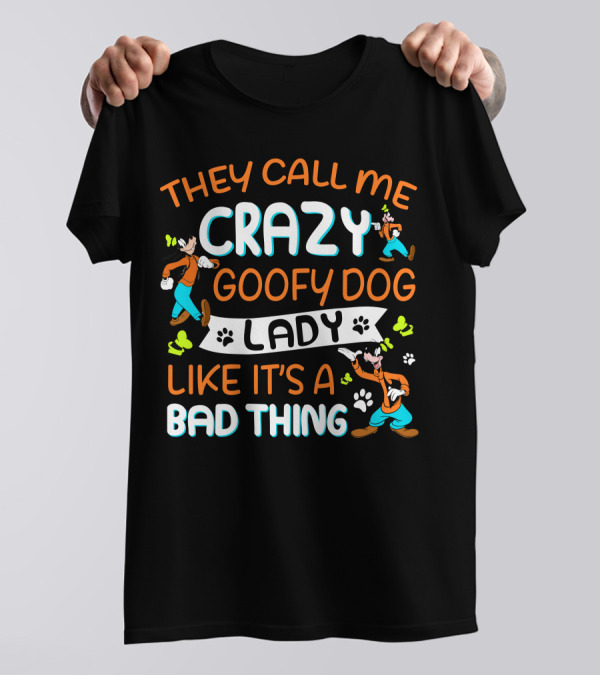 THEY CALL ME CRAZY GOOFY DOG LADY LIKE IT’S A BAD THING T-Shirt