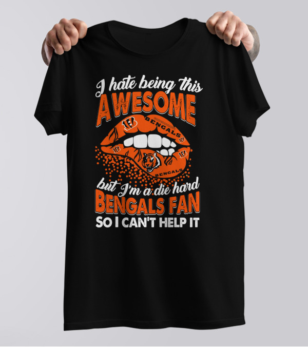 I Hate Being This Awesome But I’m A Die Hard Bengals Fan So I Can’t Help It T-Shirt