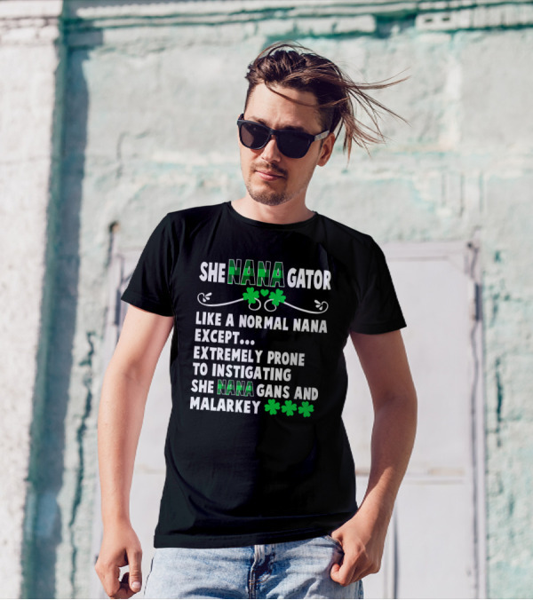 SHE NANAGATOR Like A Normal Nana Extremely Prone To Instigating SHE NANA GANS And Malarkey St. Patrick's Day T-Shirt