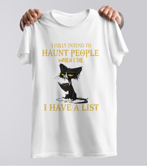 I FULLY INTEND TO HAUNT PEOPLE WHEN I DIE I HAVE A LIST CAT CAT T-Shirt