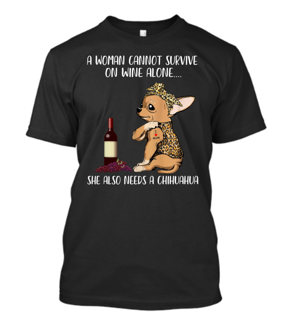 A Woman Cannot Survive On Wine Alone She Also Needs A Chihuahua T-Shirt