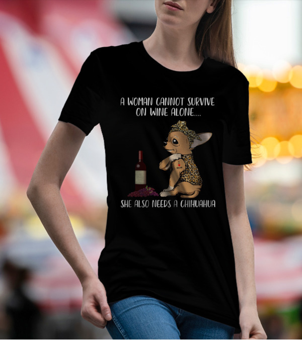 A Woman Cannot Survive On Wine Alone She Also Needs A Chihuahua T-Shirt