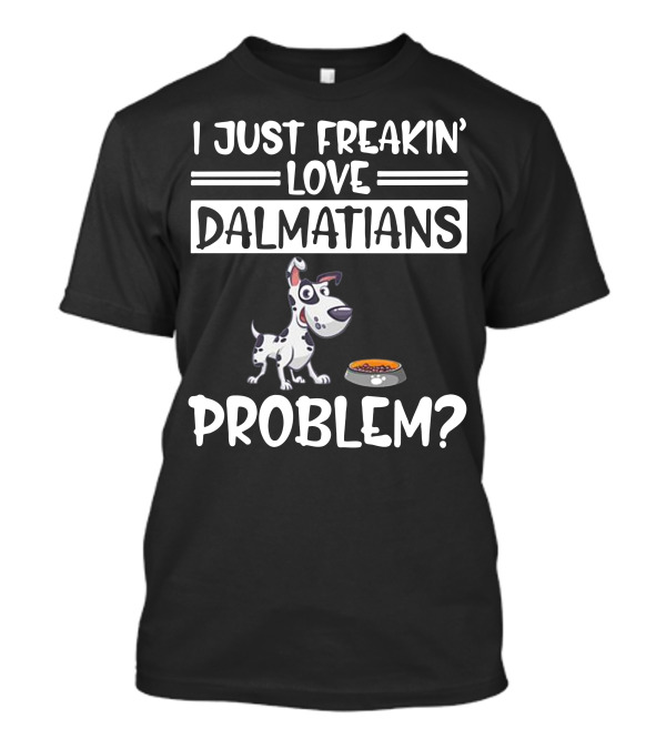 I Just Freakin' Love Dalmatians Problem? T-Shirt