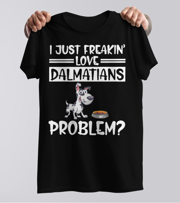 I Just Freakin' Love Dalmatians Problem? T-Shirt