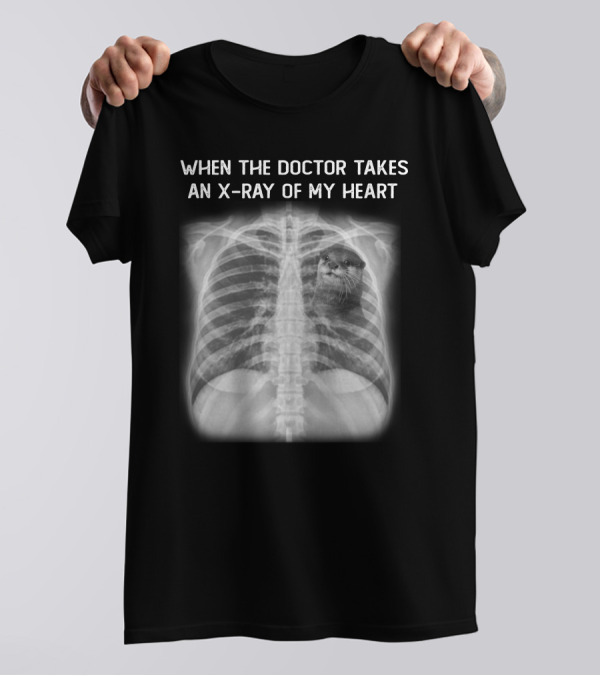 WHEN THE DOCTOR TAKES AN X-RAY OF MY HEART OTTER T-Shirt