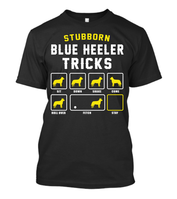 STUBBORN BLUE HEELER TRICKS SIT DOWN SHAKE COME ROLL OVER FETCH STAY T-Shirt