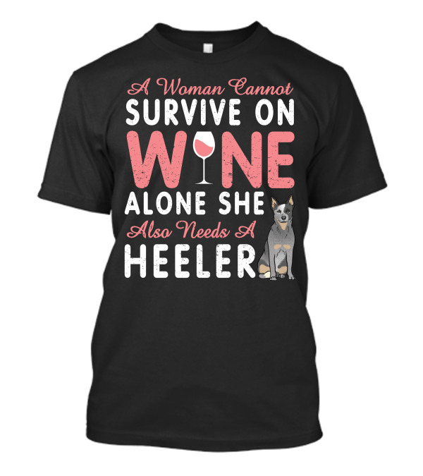 A Woman Cannot Survive On Wine Alone She Also Needs A Heeler T-Shirt