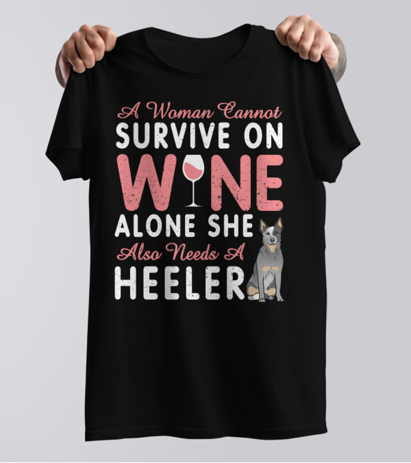 A Woman Cannot Survive On Wine Alone She Also Needs A Heeler T-Shirt
