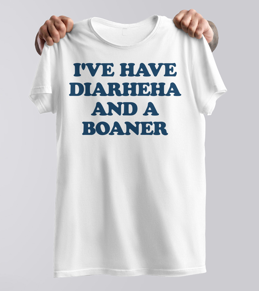 I'VE HAVE DIARHEHA AND A BOANER T-Shirt