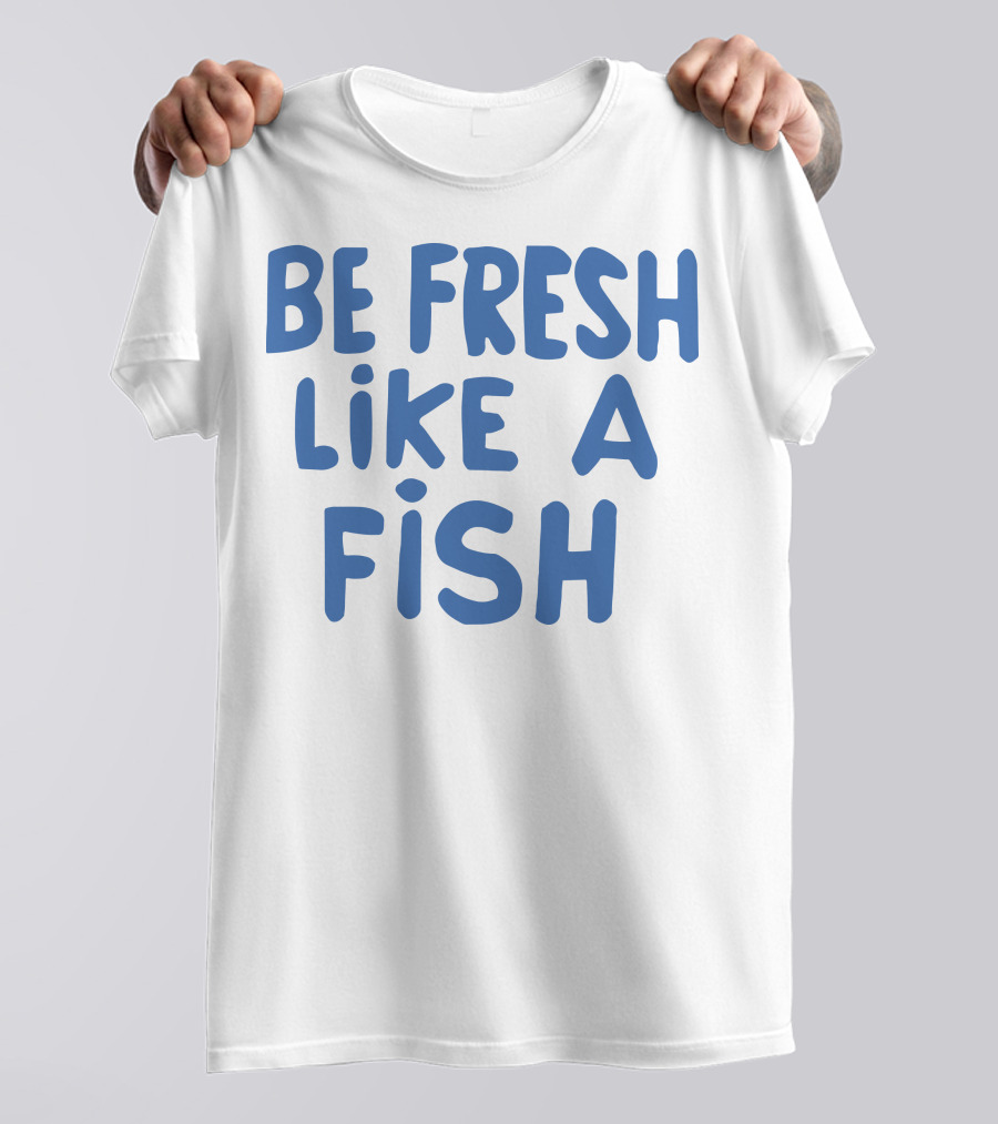 Be Fresh Like A Fish T-Shirt