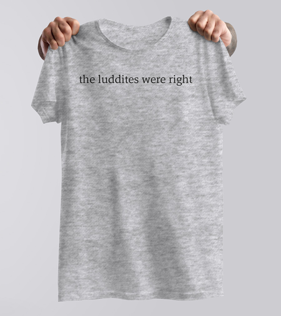 The Luddites Were Right T-Shirt