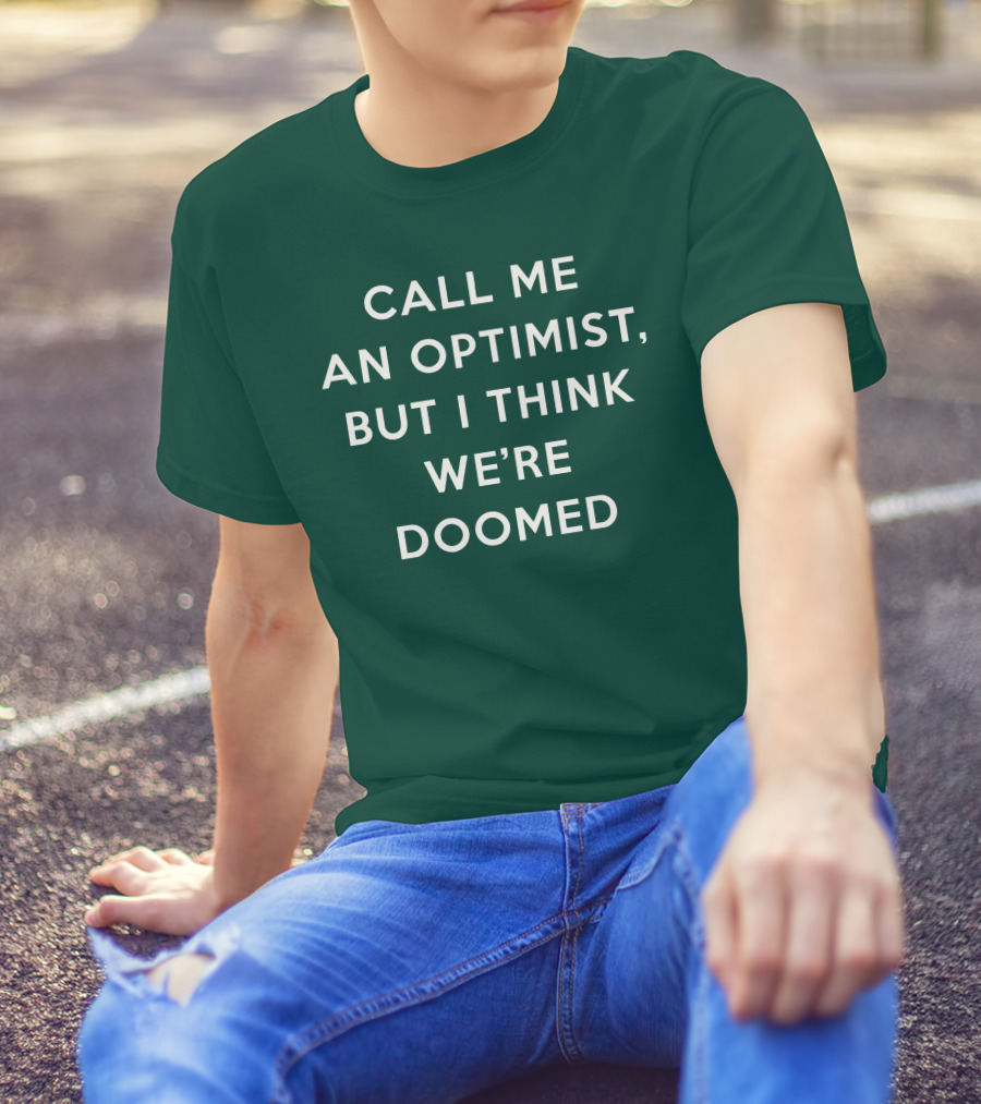 CALL ME AN OPTIMIST BUT I THINK WE'RE DOOMED T-Shirt