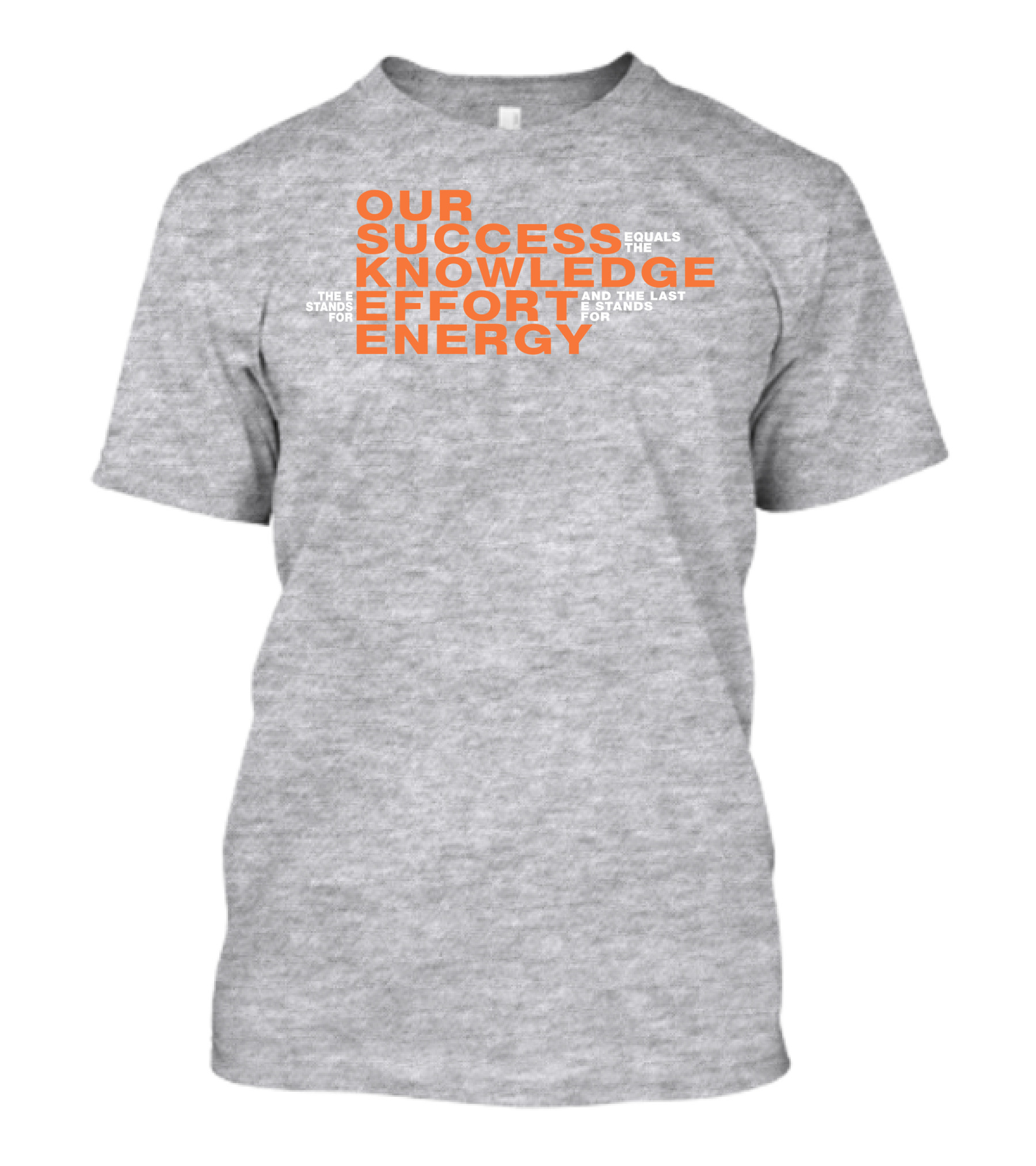 OUR SUCCESS KNOWLEDGE EFFORT ENERGY EQUALS THE E STANDS FOR AND THE LAST E STANDS FOR T-Shirt