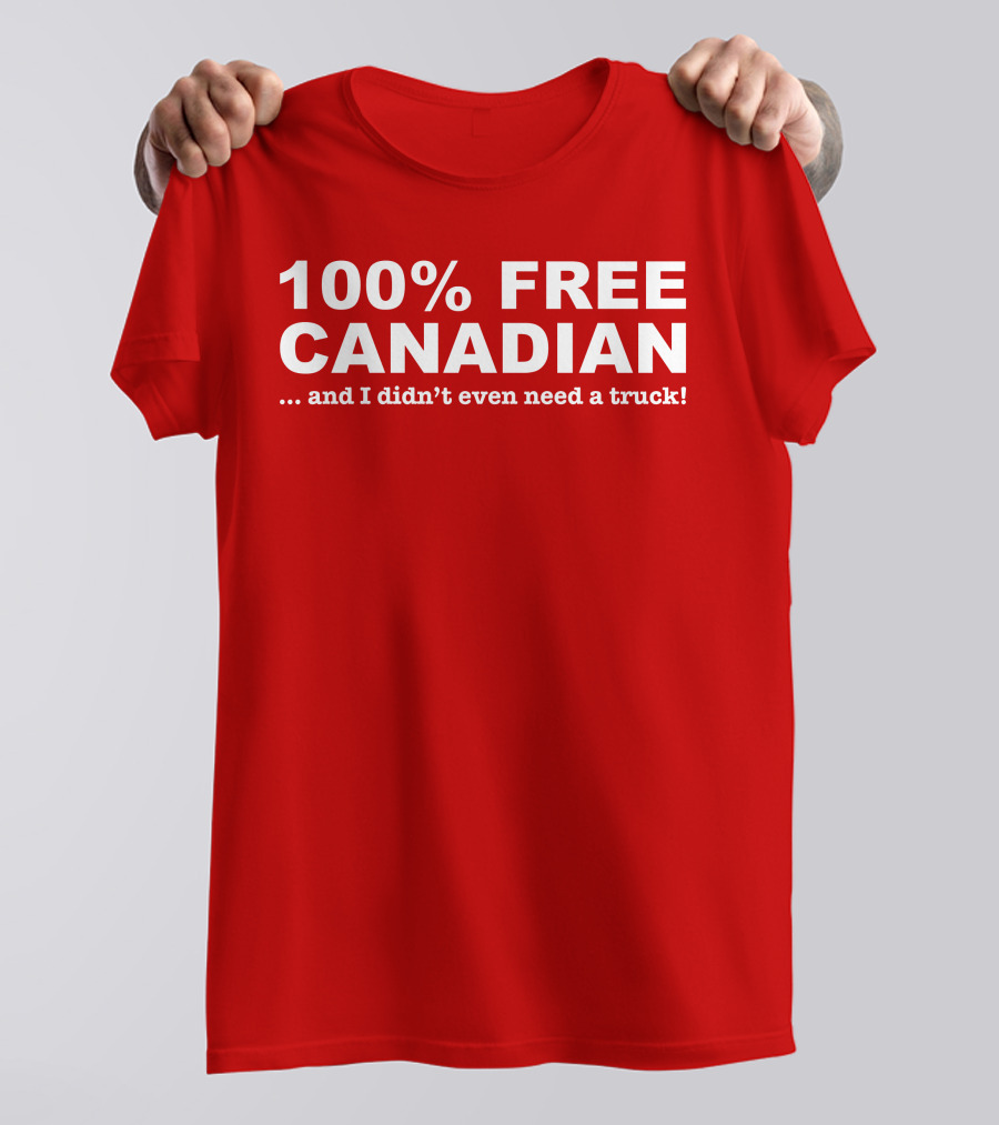 100% Free Canadian And I Didn't Even Need A Truck T-Shirt