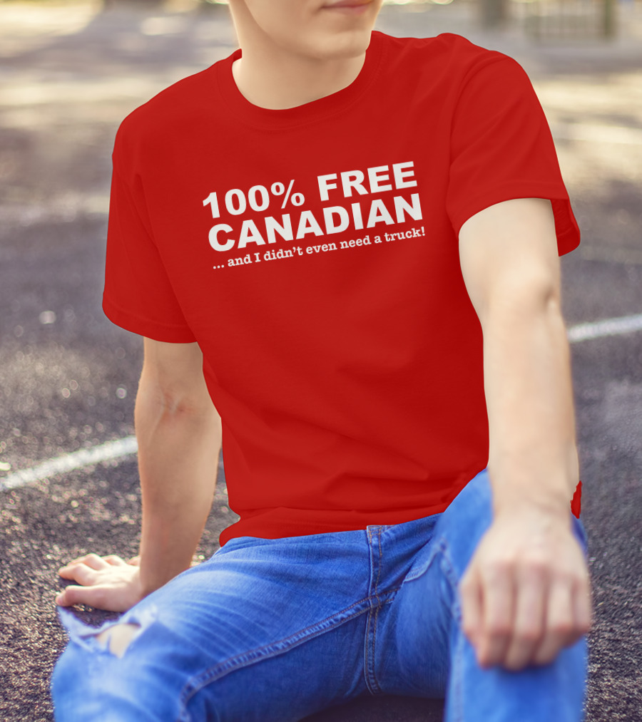100% Free Canadian And I Didn't Even Need A Truck T-Shirt