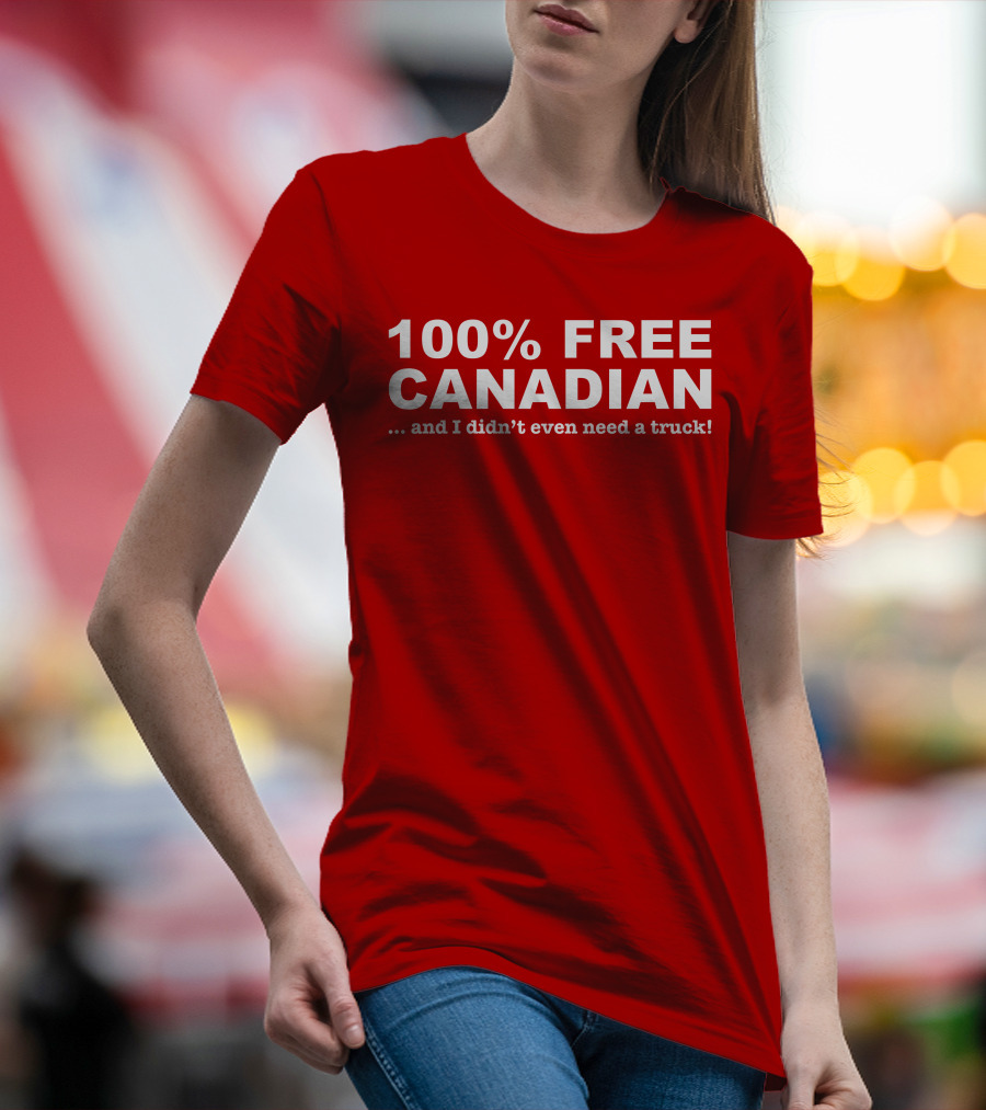 100% Free Canadian And I Didn't Even Need A Truck T-Shirt