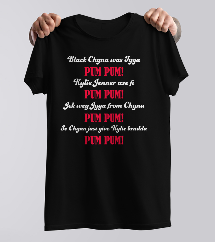 Black Chyna Was Tyga Pum Pum Kylie Jenner Use Fi Pum Pum Jek Wey Iyga From Chyna Pum Pum So Chyna Just Give Kylie Brudda Pum Pum T-Shirt