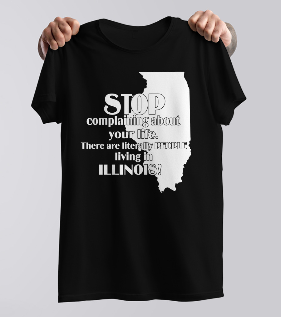 Stop Complaining About Your Life There Are Literally People Living In Illinois T-Shirt