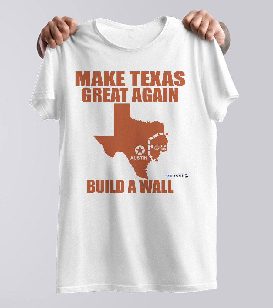 Make Texas Great Again Build A Wall Austin College Station Texas Map Chat Sports T-Shirt