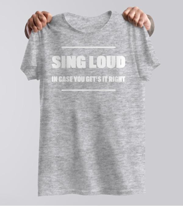 Sing Loud In Case You Get's It Right T-Shirt
