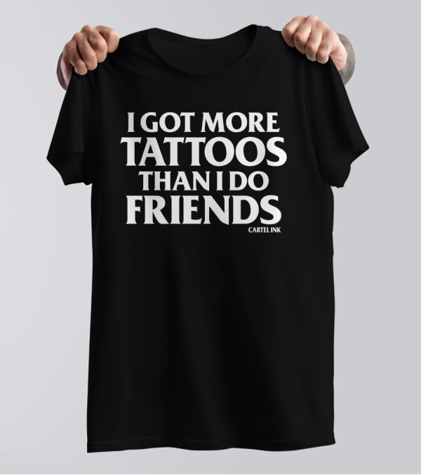 I Got More Tattoos Than I Do Friends Cartel Ink T-Shirt