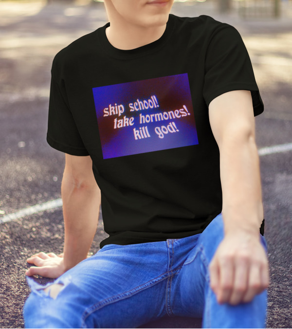 Skip School Take Hormones Kill God T-Shirt