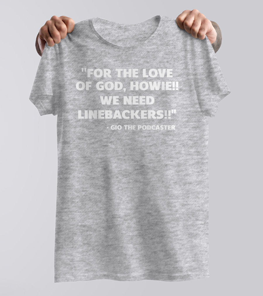 For The Love Of God Howie We Need Linebackers Gio The Podcaster T-Shirt