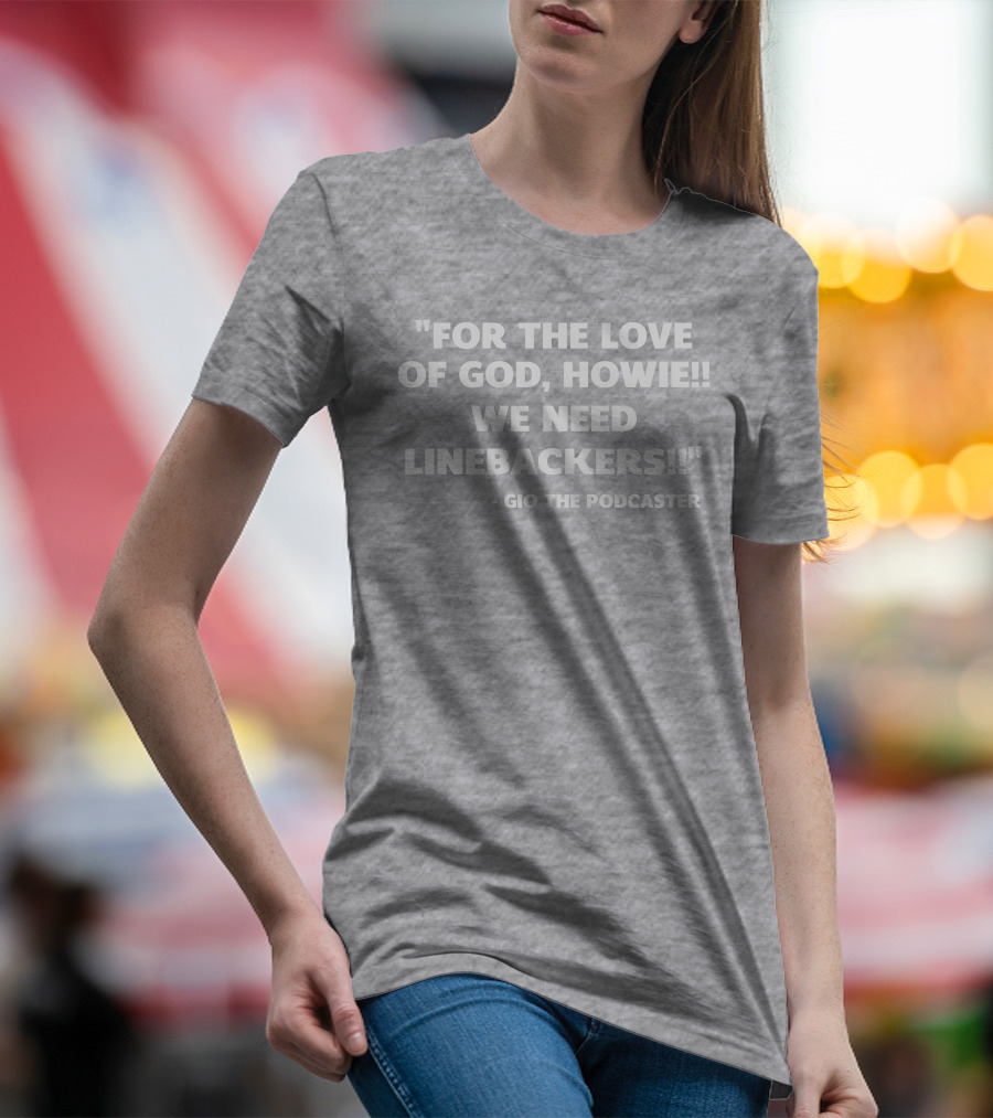 For The Love Of God Howie We Need Linebackers Gio The Podcaster T-Shirt