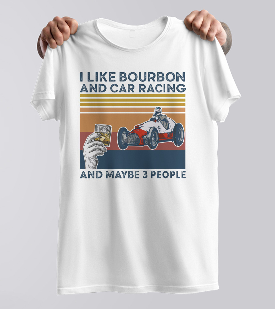 I Like Bourbon And Car Racing With Maybe 3 People Racer And Drink T-Shirt