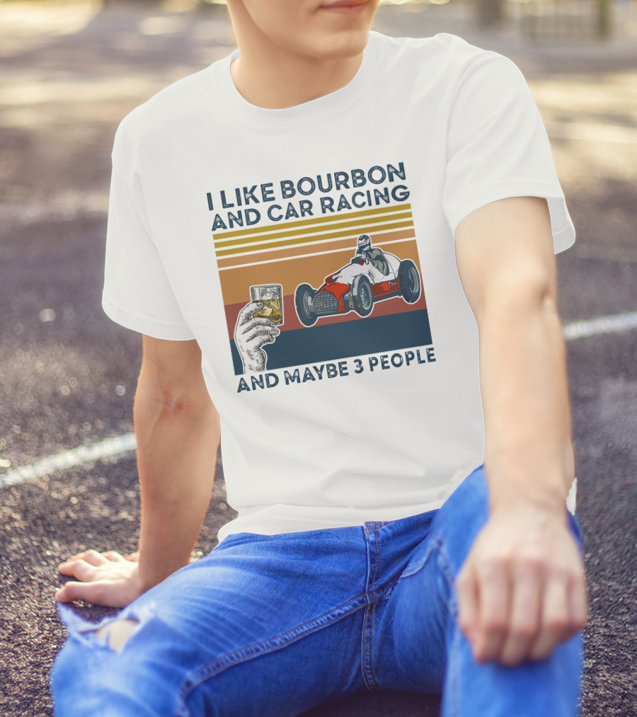 I Like Bourbon And Car Racing With Maybe 3 People Racer And Drink T-Shirt