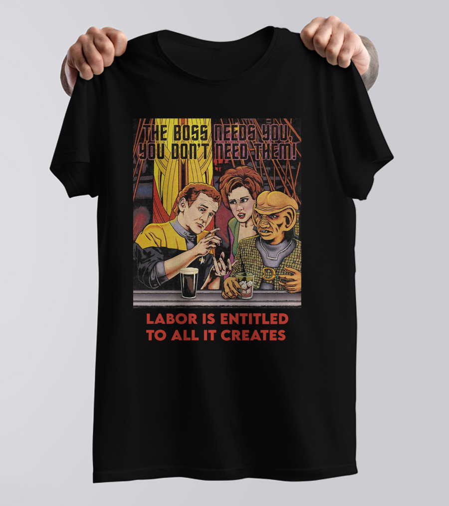 The Boss Needs You You Don't Need Them Labor Is Entitled To All It Creates Star Trek Quark Ferengi Social Commentary T-Shirt