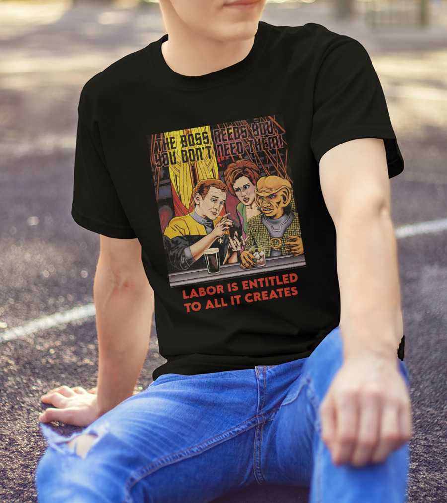 The Boss Needs You You Don't Need Them Labor Is Entitled To All It Creates Star Trek Quark Ferengi Social Commentary T-Shirt