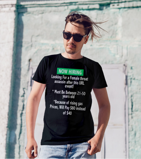 Now Hiring Looking For A Female Throat Assassin After This URL Event Must Be Between 21-50 Years Old Rising Gas Prices Will Pay $80 Instead Of $40 T-Shirt