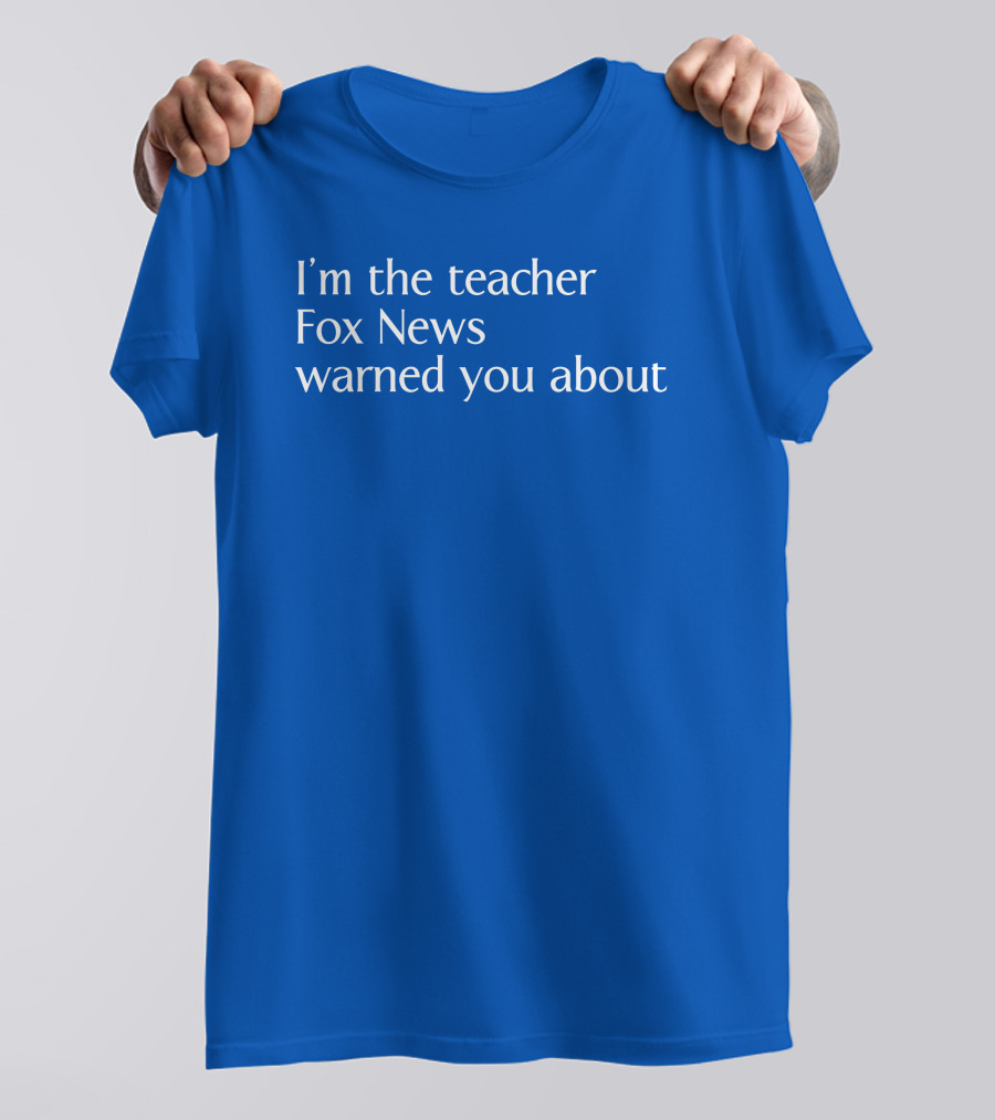 Corn Fed Threads Store I'm The Teacher Fox News Warned You About Blue Text T-Shirt