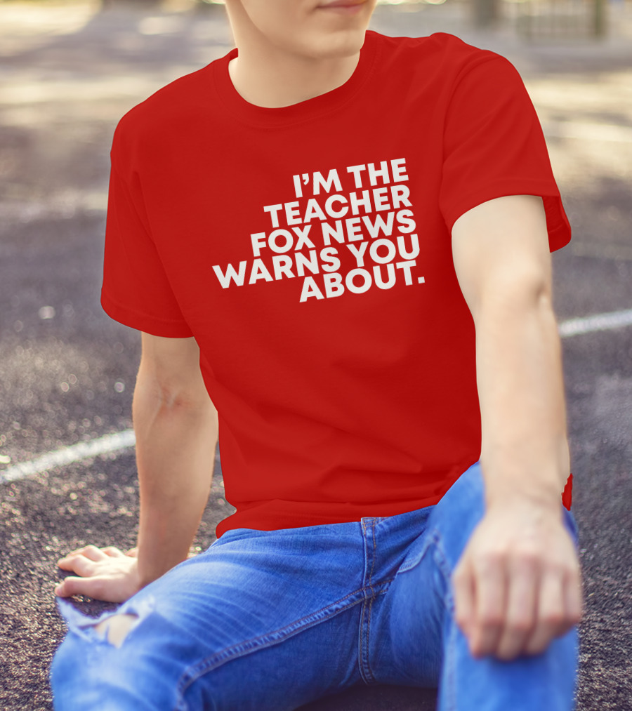 I'm The Teacher Fox News Warned You About T-Shirt