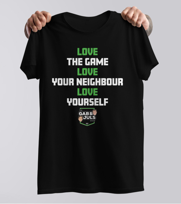 LOVE THE GAME LOVE YOUR NEIGHBOUR LOVE YOURSELF THE GAB AND JULS SHOW T-Shirt