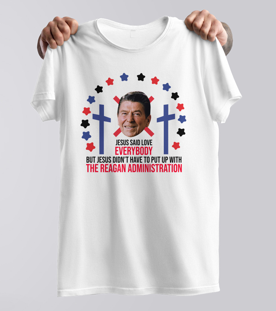 Jesus Said Love Everybody But Jesus Didn't Have To Put Up With The Reagan Administration Lucca T-Shirt