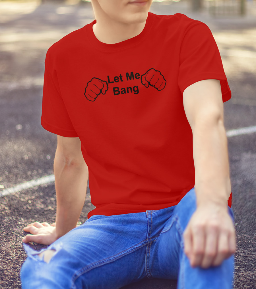 Let Me Bang Red Fist T-Shirt