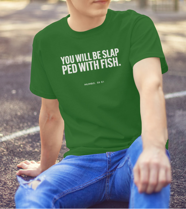 YOU WILL BE SLAP PED WITH FISH MUMBO S9 E1 T-Shirt