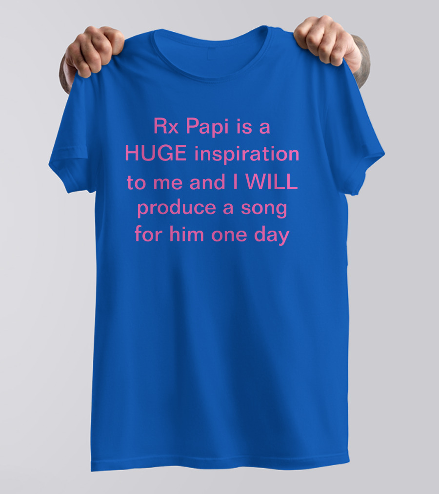 Rx Papi Is A Huge Inspiration To Me And I Will Produce A Song For Him One Day T-Shirt