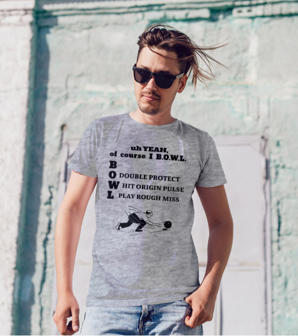 Uh Yeah Of Course I Bowl Double Protect Hit Origin Pulse Play Rough Miss T-Shirt